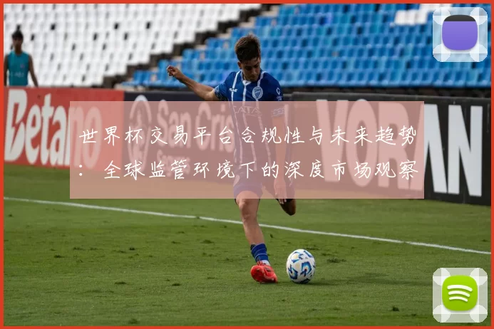 世界杯交易平台合规性与未来趋势：全球监管环境下的深度市场观察