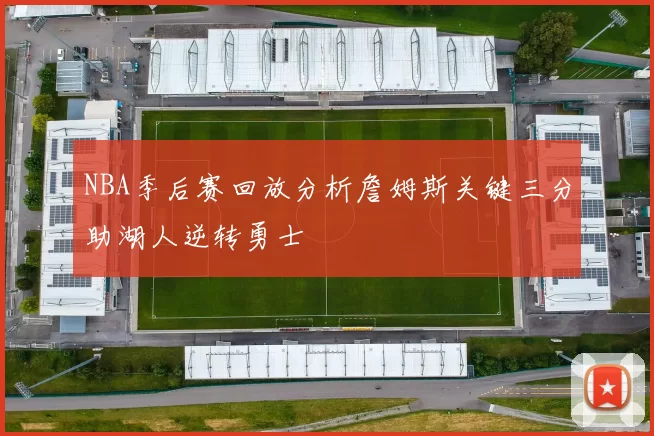 NBA季后赛回放分析詹姆斯关键三分助湖人逆转勇士