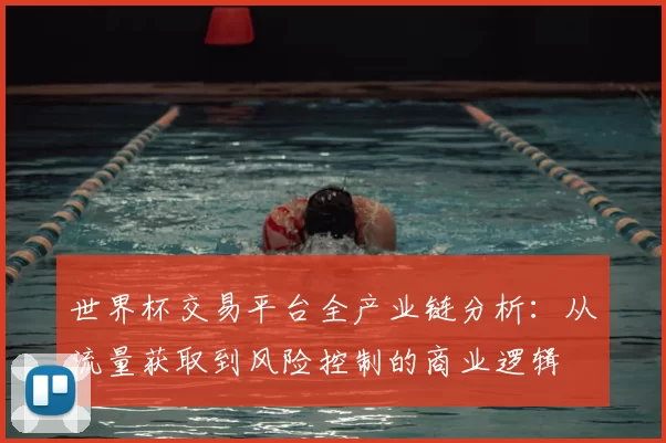 世界杯交易平台全产业链分析：从流量获取到风险控制的商业逻辑