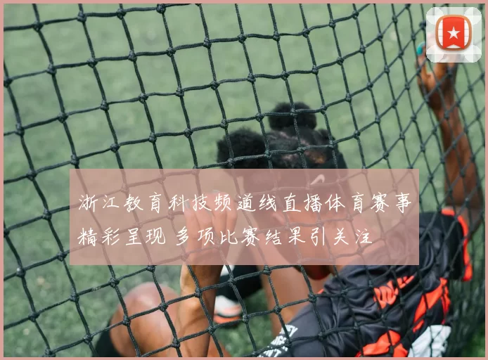 浙江教育科技频道线直播体育赛事精彩呈现 多项比赛结果引关注