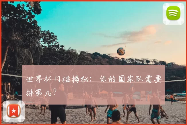 世界杯门槛揭秘：你的国家队需要排第几？