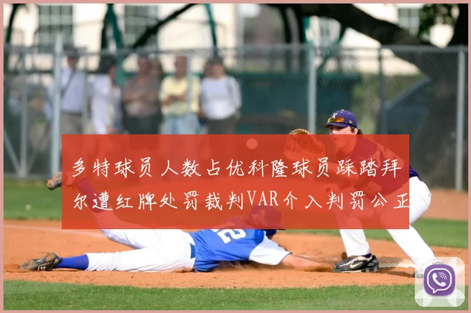 多特球员人数占优科隆球员踩踏拜尔遭红牌处罚裁判VAR介入判罚公正