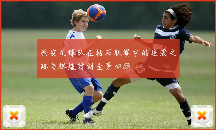 西安足球队在钻石联赛中的逆袭之路与辉煌时刻全景回顾