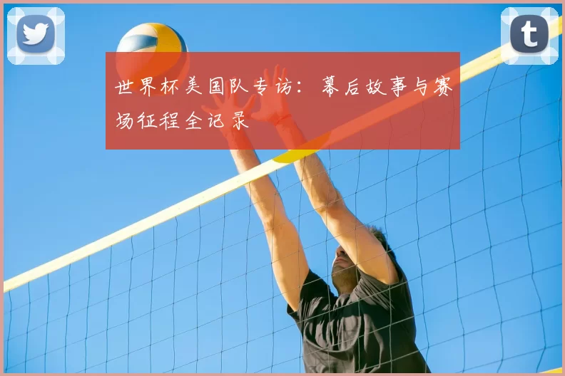 世界杯美国队专访：幕后故事与赛场征程全记录