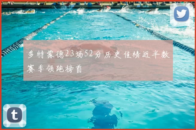 多特蒙德23场52分历史佳绩近半数赛季领跑榜首