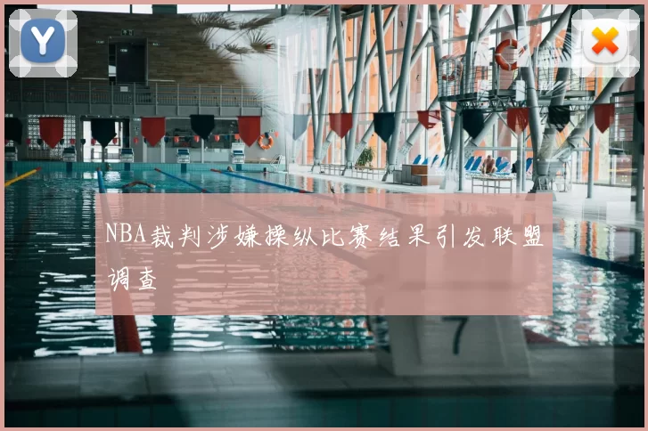 NBA裁判涉嫌操纵比赛结果引发联盟调查