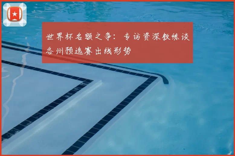 世界杯名额之争：专访资深教练谈各州预选赛出线形势