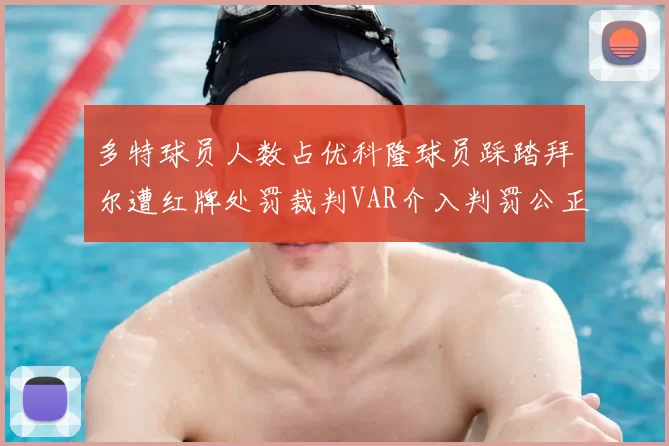 多特球员人数占优科隆球员踩踏拜尔遭红牌处罚裁判VAR介入判罚公正