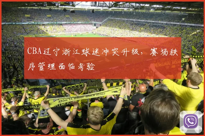CBA辽宁浙江球迷冲突升级，赛场秩序管理面临考验