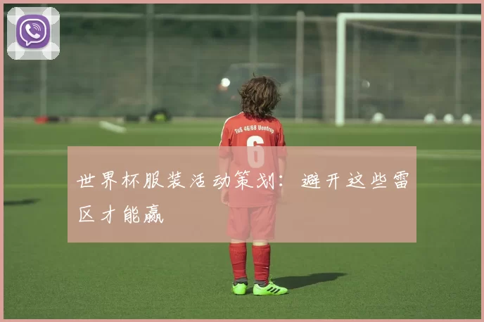 世界杯服装活动策划：避开这些雷区才能赢