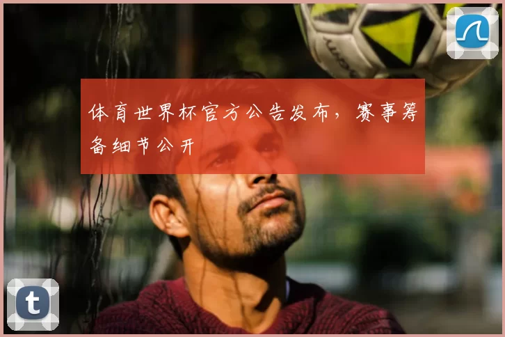 体育世界杯官方公告发布，赛事筹备细节公开