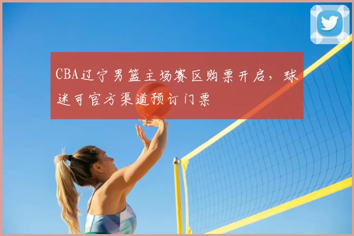 CBA辽宁男篮主场赛区购票开启,球迷可官方渠道预订门票