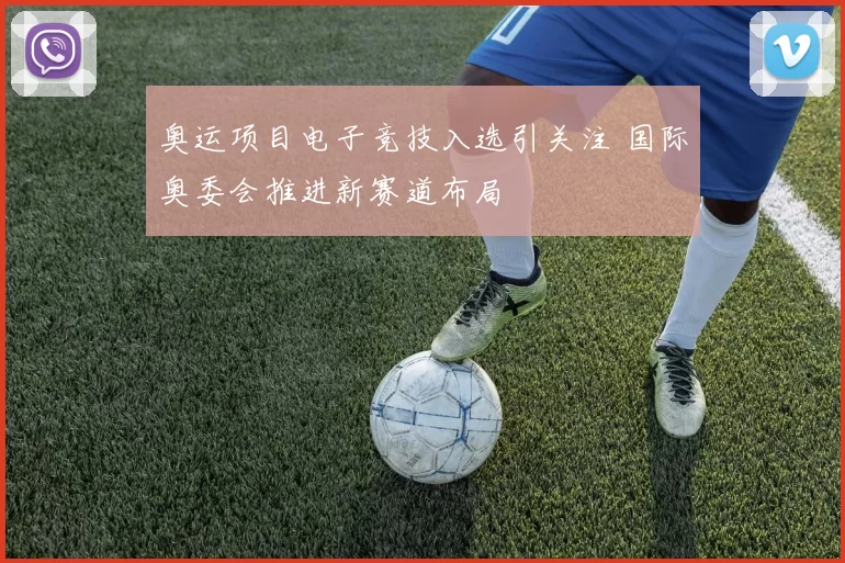 奥运项目电子竞技入选引关注 国际奥委会推进新赛道布局