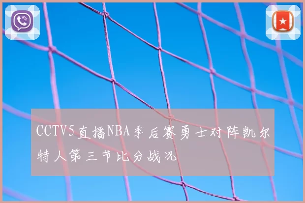CCTV5直播NBA季后赛勇士对阵凯尔特人第三节比分战况