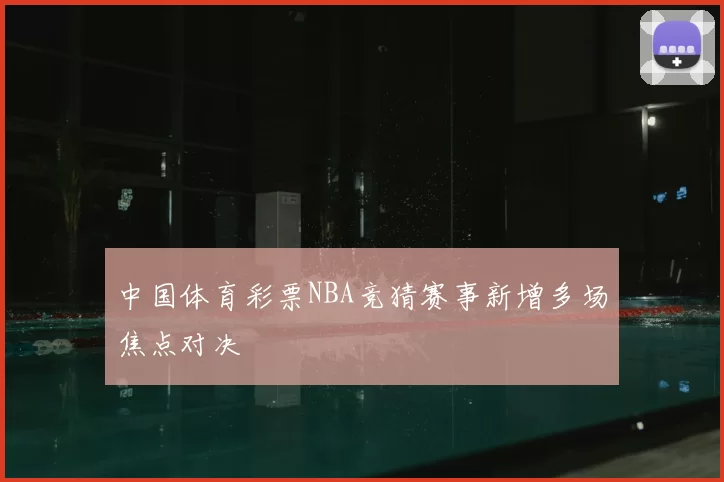 中国体育彩票NBA竞猜赛事新增多场焦点对决