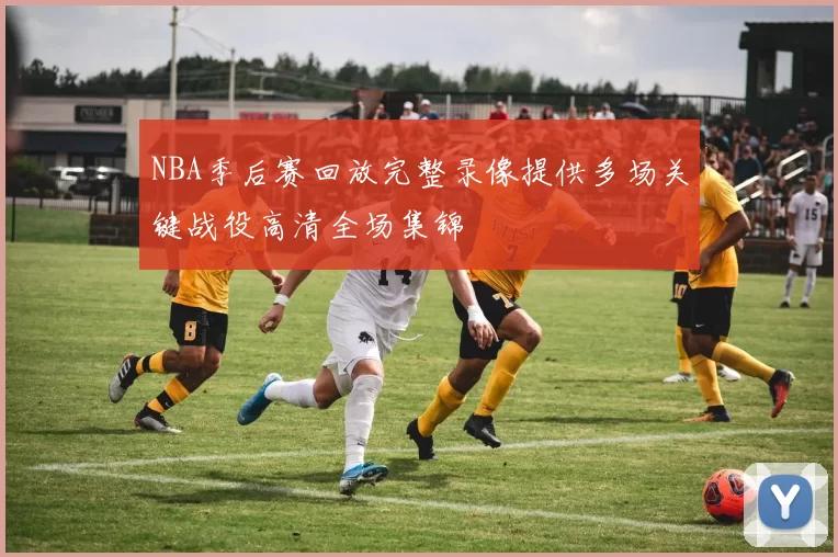NBA季后赛回放完整录像提供多场关键战役高清全场集锦