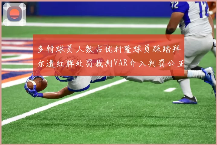 多特球员人数占优科隆球员踩踏拜尔遭红牌处罚裁判VAR介入判罚公正