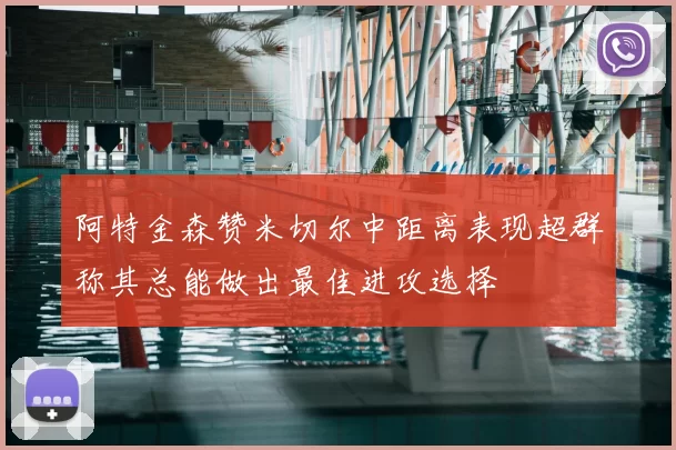 阿特金森赞米切尔中距离表现超群称其总能做出最佳进攻选择