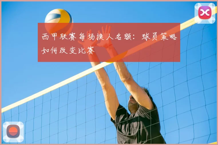 西甲联赛每场换人名额:球员策略如何改变比赛