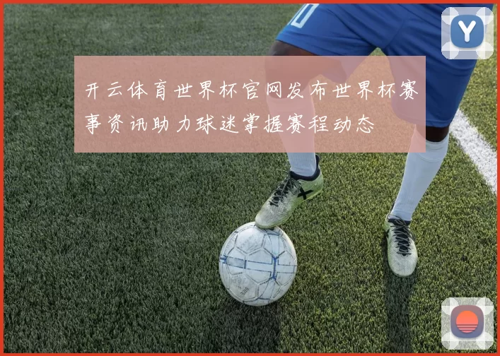 开云体育世界杯官网发布世界杯赛事资讯助力球迷掌握赛程动态