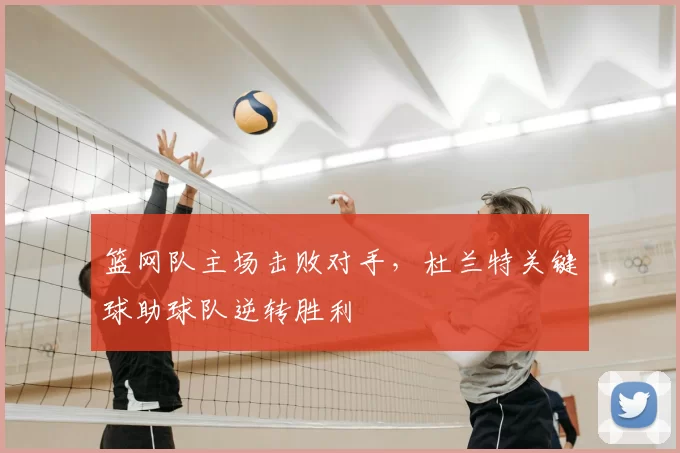 篮网队主场击败对手，杜兰特关键球助球队逆转胜利