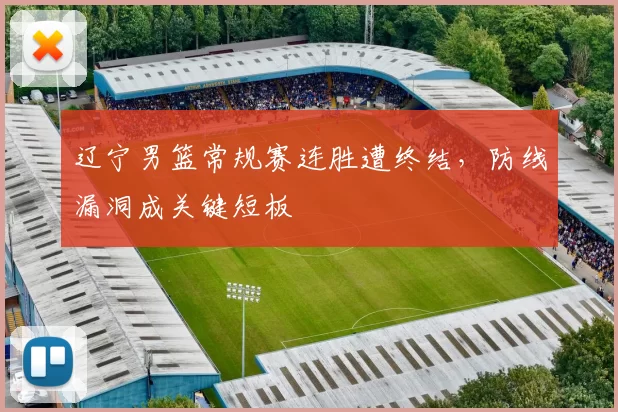 辽宁男篮常规赛连胜遭终结,防线漏洞成关键短板