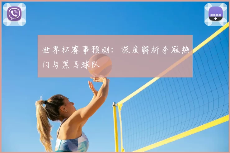 世界杯赛事预测:深度解析夺冠热门与黑马球队