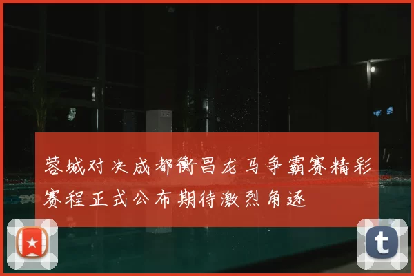 蓉城对决成都衡昌龙马争霸赛精彩赛程正式公布期待激烈角逐