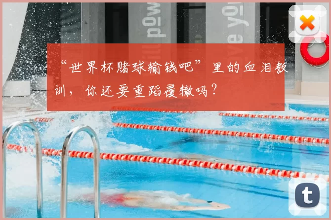 “世界杯赌球输钱吧”里的血泪教训，你还要重蹈覆辙吗？