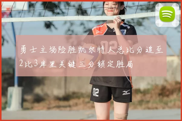 勇士主场险胜凯尔特人总比分追至2比3库里关键三分锁定胜局