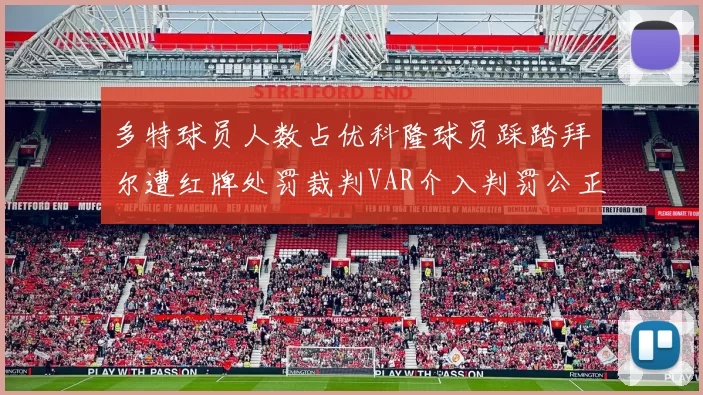 多特球员人数占优科隆球员踩踏拜尔遭红牌处罚裁判VAR介入判罚公正