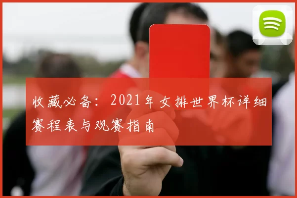 收藏必备:2021年女排世界杯详细赛程表与观赛指南