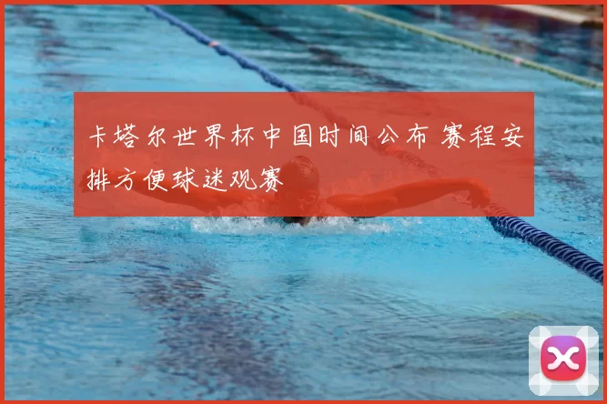 卡塔尔世界杯中国时间公布 赛程安排方便球迷观赛