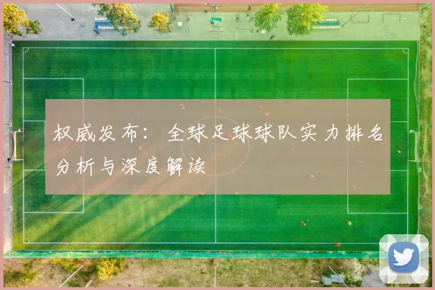 权威发布:全球足球球队实力排名分析与深度解读