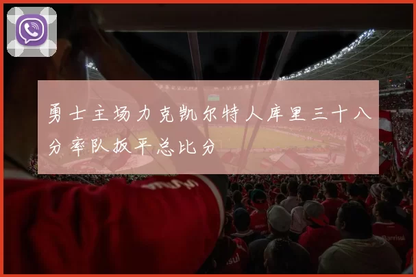 勇士主场力克凯尔特人库里三十八分率队扳平总比分