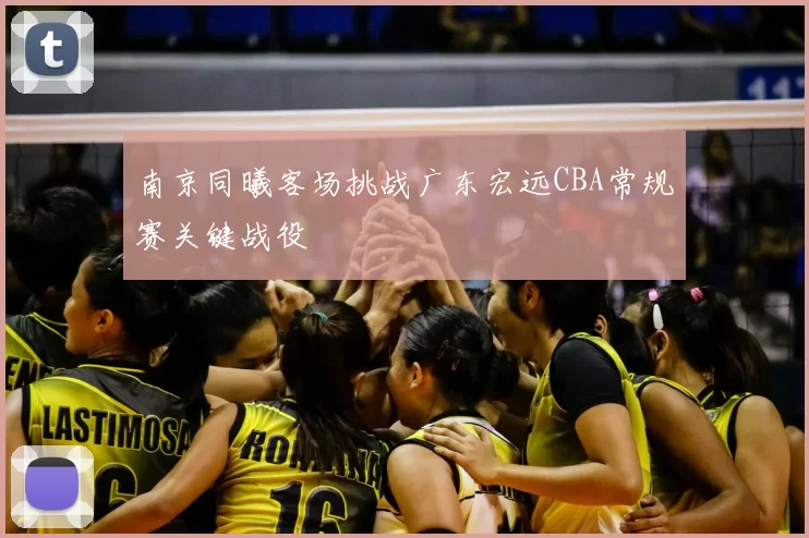 南京同曦客场挑战广东宏远CBA常规赛关键战役