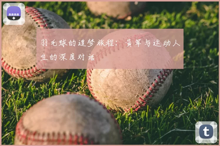 羽毛球的追梦旅程:黄军与运动人生的深度对话