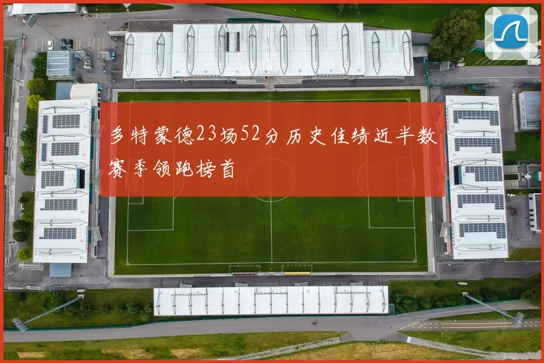 多特蒙德23场52分历史佳绩近半数赛季领跑榜首