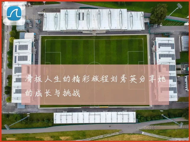 滑板人生的精彩旅程刘秀英分享她的成长与挑战