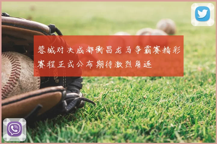 蓉城对决成都衡昌龙马争霸赛精彩赛程正式公布期待激烈角逐