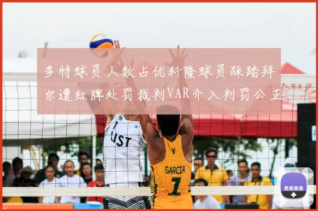 多特球员人数占优科隆球员踩踏拜尔遭红牌处罚裁判VAR介入判罚公正