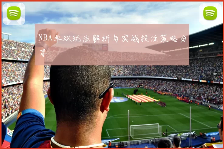 NBA单双玩法解析与实战投注策略分享