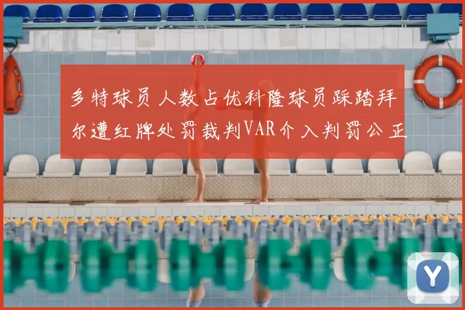 多特球员人数占优科隆球员踩踏拜尔遭红牌处罚裁判VAR介入判罚公正