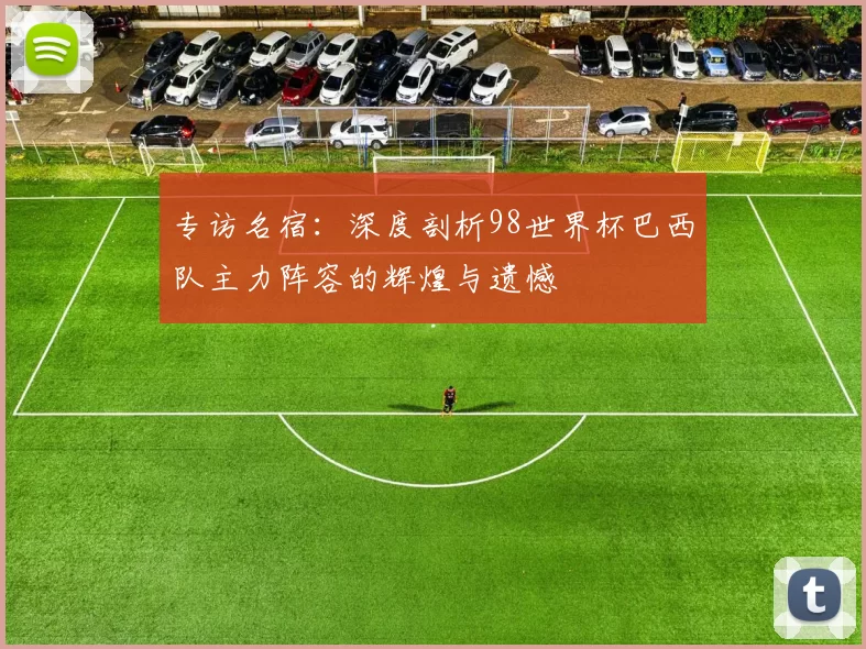 专访名宿：深度剖析98世界杯巴西队主力阵容的辉煌与遗憾