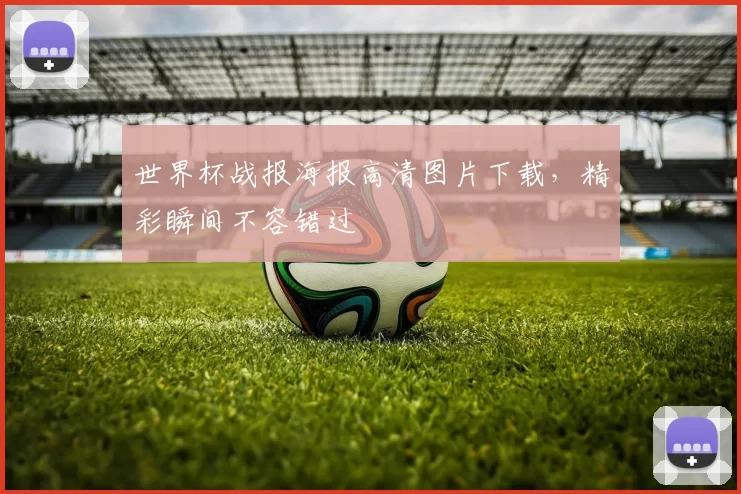 世界杯战报海报高清图片下载,精彩瞬间不容错过
