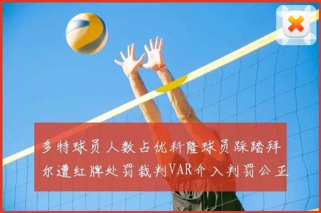 多特球员人数占优科隆球员踩踏拜尔遭红牌处罚裁判VAR介入判罚公正