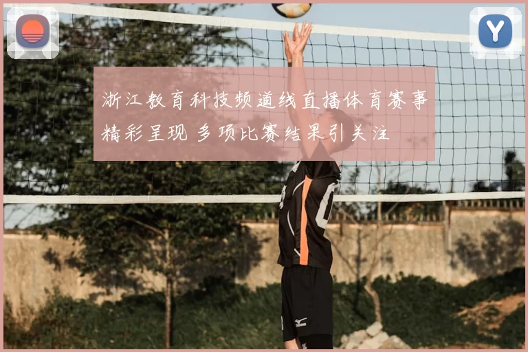浙江教育科技频道线直播体育赛事精彩呈现 多项比赛结果引关注