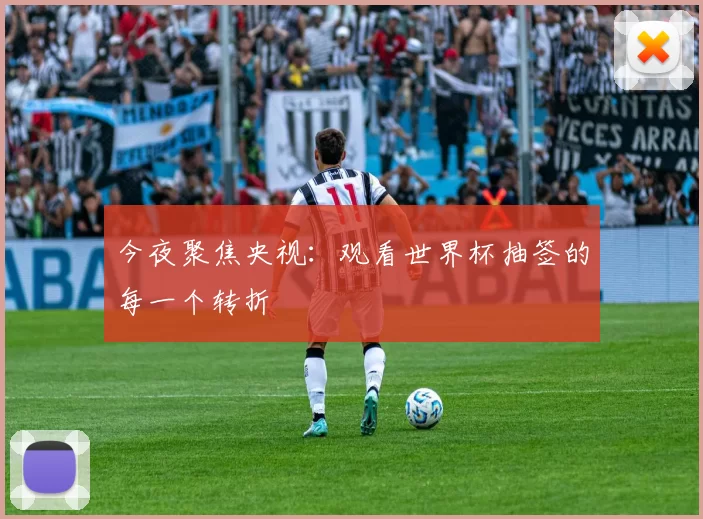 今夜聚焦央视：观看世界杯抽签的每一个转折