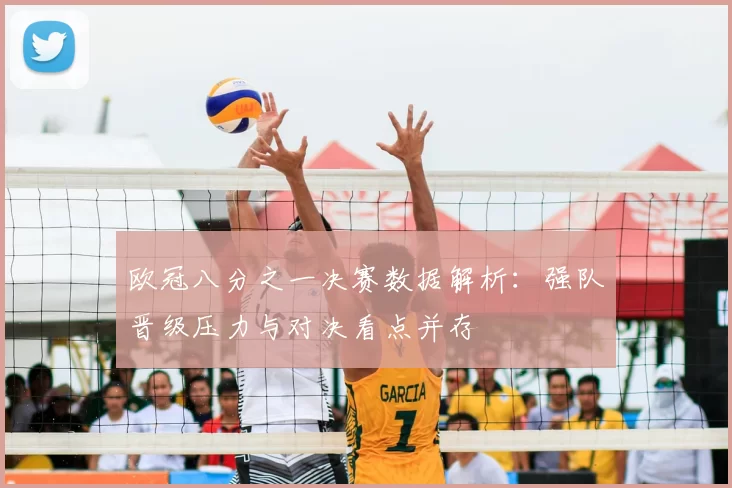 欧冠八分之一决赛数据解析:强队晋级压力与对决看点并存