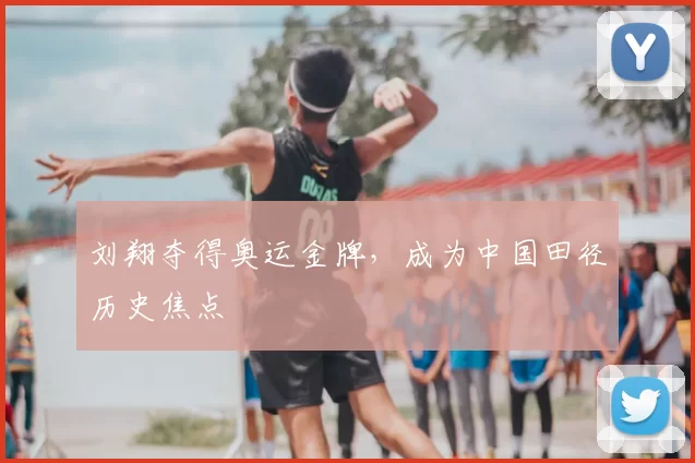 刘翔夺得奥运金牌，成为中国田径历史焦点